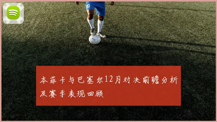 本菲卡与巴塞尔12月对决前瞻分析及赛季表现回顾