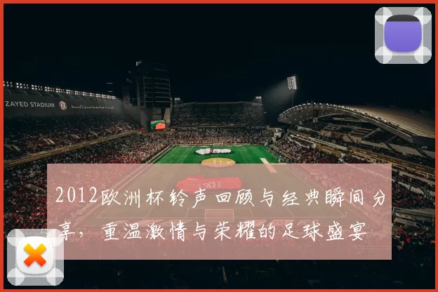 2012欧洲杯铃声回顾与经典瞬间分享，重温激情与荣耀的足球盛宴