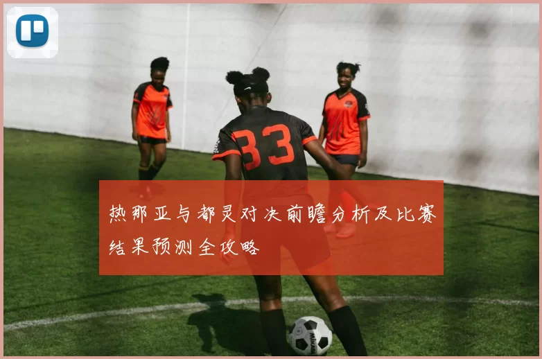 热那亚与都灵对决前瞻分析及比赛结果预测全攻略