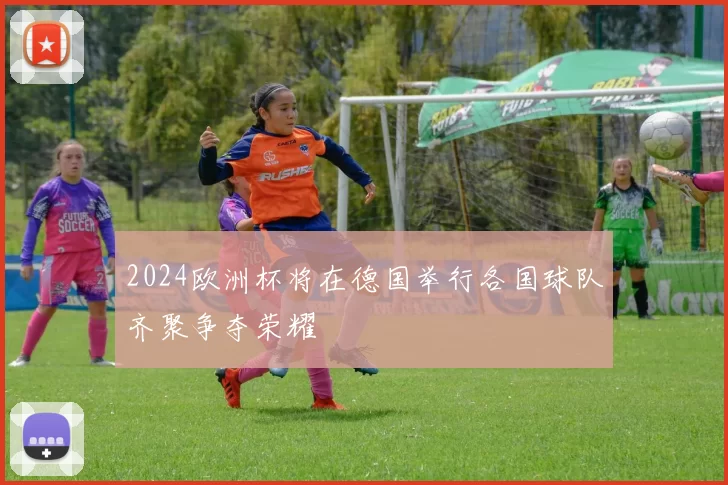 2024欧洲杯将在德国举行各国球队齐聚争夺荣耀