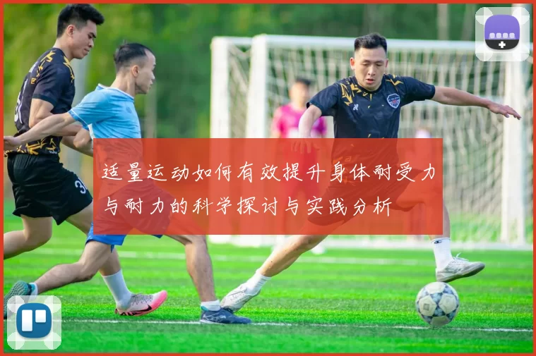 适量运动如何有效提升身体耐受力与耐力的科学探讨与实践分析