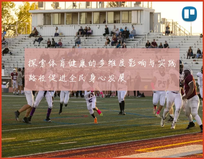 探索体育健康的多维度影响与实践路径促进全民身心发展